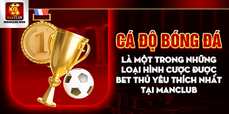 Cá độ bóng đá là một trong những loại hình cược được bet thủ yêu thích nhất tại Manclub